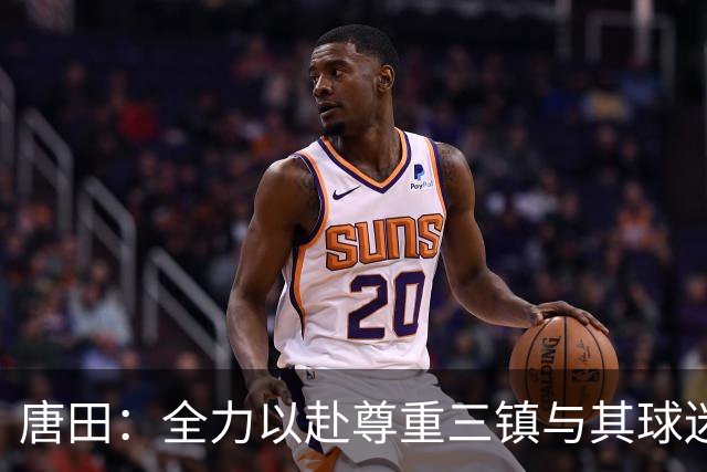 唐田：全力以赴尊重三镇与其球迷，未来由他们自己决定